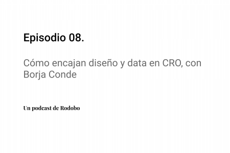 Ep. 8: Cómo encajan diseño y data en CRO, con Borja Conde