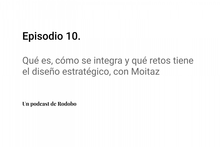 Ep. 10: Qué es, cómo se integra y qué retos tiene el diseño estratégico, con Moitaz