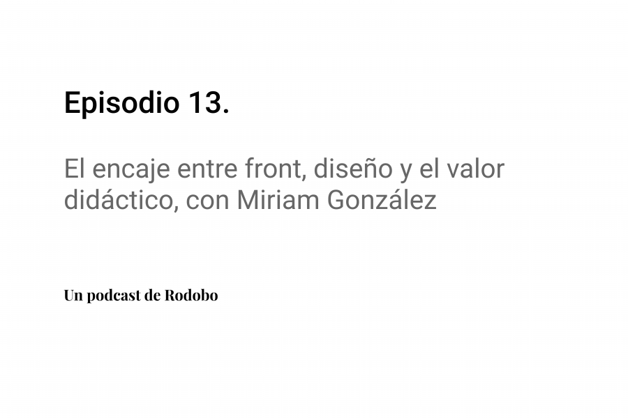 Ep. 13: El encaje entre front, diseño y el valor didáctico, con Miriam González
